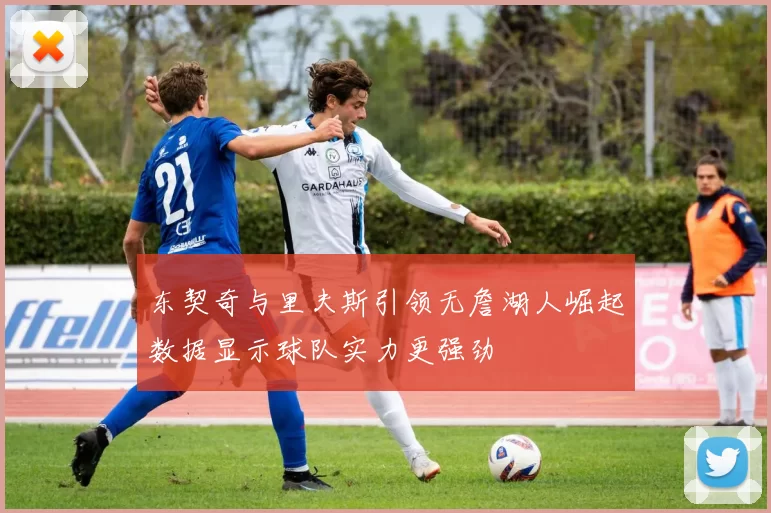 东契奇与里夫斯引领无詹湖人崛起数据显示球队实力更强劲