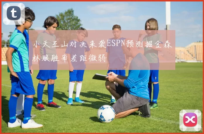 小天王山对决来袭ESPN预测掘金森林狼胜率差距微弱