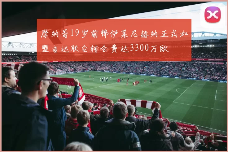 摩纳哥19岁前锋伊莱尼赫纳正式加盟吉达联合转会费达3300万欧