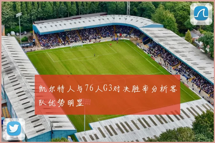 凯尔特人与76人G3对决胜率分析客队优势明显