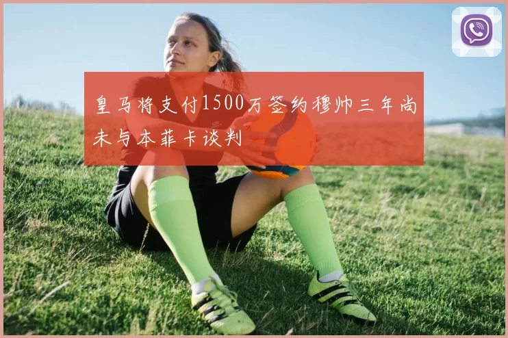 皇马将支付1500万签约穆帅三年尚未与本菲卡谈判