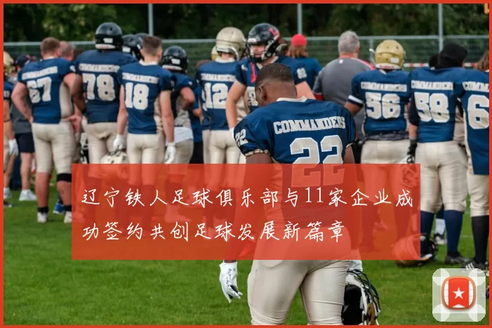 辽宁铁人足球俱乐部与11家企业成功签约共创足球发展新篇章