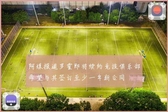 阿媒报道罗霍即将续约竞技俱乐部希望与其签订至少一年新合同