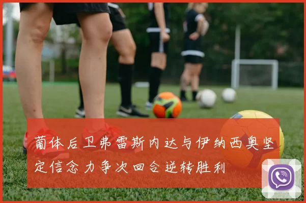 葡体后卫弗雷斯内达与伊纳西奥坚定信念力争次回合逆转胜利
