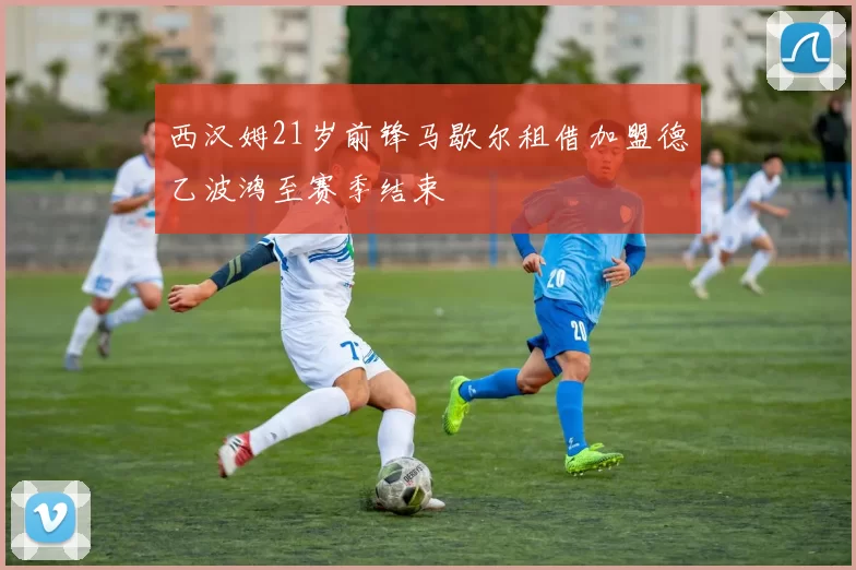 西汉姆21岁前锋马歇尔租借加盟德乙波鸿至赛季结束