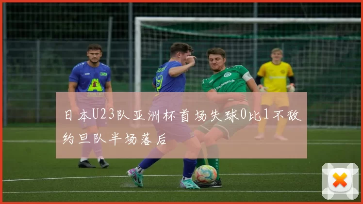 日本U23队亚洲杯首场失球0比1不敌约旦队半场落后