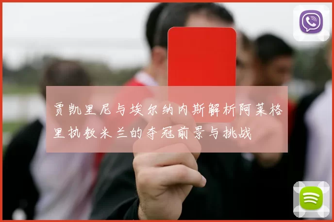 贾凯里尼与埃尔纳内斯解析阿莱格里执教米兰的夺冠前景与挑战