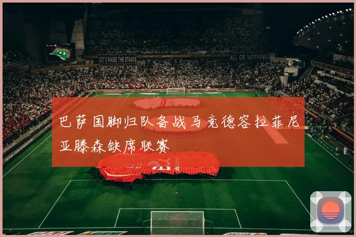 巴萨国脚归队备战马竞德容拉菲尼亚滕森缺席联赛