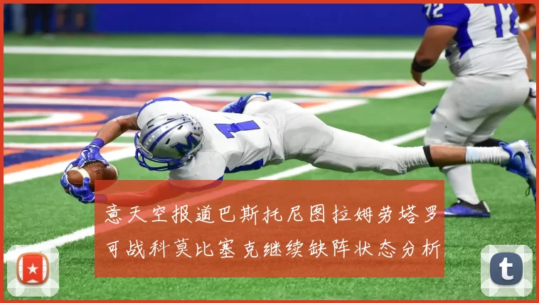 意天空报道巴斯托尼图拉姆劳塔罗可战科莫比塞克继续缺阵状态分析