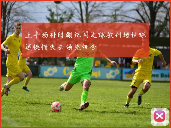 上半场补时蒯纪闻进球被判越位球迷惋惜失去领先机会