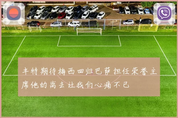 丰特期待梅西回归巴萨担任荣誉主席他的离去让我们心痛不已