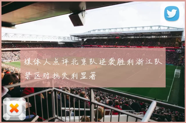 媒体人点评北京队逆袭胜利浙江队禁区对抗失利显著