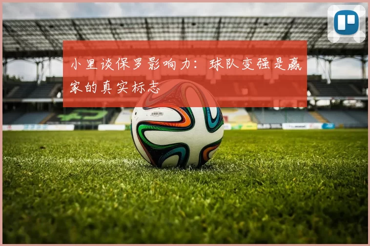 小里谈保罗影响力：球队变强是赢家的真实标志