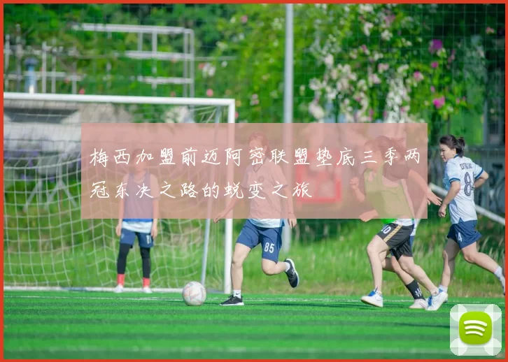 梅西加盟前迈阿密联盟垫底三季两冠东决之路的蜕变之旅