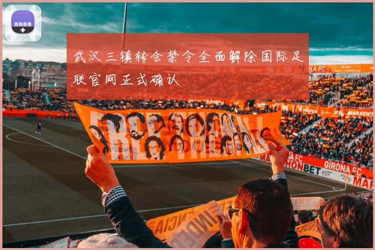 武汉三镇转会禁令全面解除国际足联官网正式确认