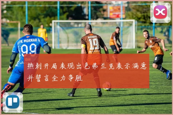 热刺开局表现出色弗兰克表示满意并誓言全力争胜